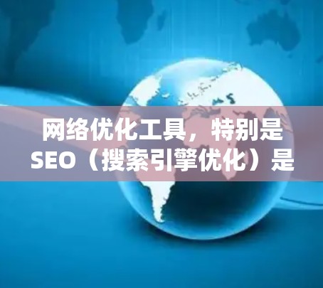 网络优化工具,特别是SEO(搜索引擎优化)是提高网站在搜索引擎中的排名,从而吸引用户点击和访问的内容。以下是对SEO的系统性学习,帮助你更好地优化网站 网络优化工具,特别是SEO(搜索引擎优化)是提高网站在搜索引擎中的排名,从而吸引用户点击和访问的内容。以下是对SEO的系统性学习,帮助你更好地优化网站
