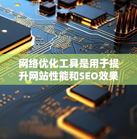 网络优化工具是用于提升网站性能和SEO效果的工具,涵盖了多种功能,每个工具有不同的用途和特点。以下是对这些工具的详细介绍 网络优化工具是用于提升网站性能和SEO效果的工具,涵盖了多种功能,每个工具有不同的用途和特点。以下是对这些工具的详细介绍