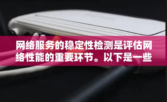 网络服务的稳定性检测是评估网络性能的重要环节。以下是一些常用的测试方法和步骤,帮助你检测和优化网络服务的稳定性 网络服务的稳定性检测是评估网络性能的重要环节。以下是一些常用的测试方法和步骤,帮助你检测和优化网络服务的稳定性