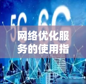 网络优化服务的使用指南是一个系统化的过程,旨在帮助用户提升网络性能、减少延迟并确保数据传输的稳定和高效。以下是一个详细的指南,涵盖从选择网络服务到持续优化的关键步骤 网络优化服务的使用指南是一个系统化的过程,旨在帮助用户提升网络性能、减少延迟并确保数据传输的稳定和高效。以下是一个详细的指南,涵盖从选择网络服务到持续优化的关键步骤