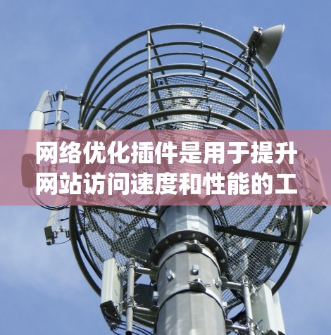 网络优化插件是用于提升网站访问速度和性能的工具,包括Nginx、MXNet、Kubernetes等。以下是对这些插件的详细介绍 网络优化插件是用于提升网站访问速度和性能的工具,包括Nginx、MXNet、Kubernetes等。以下是对这些插件的详细介绍