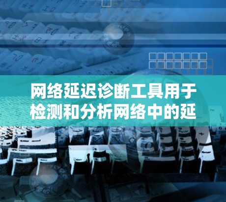 网络延迟诊断工具用于检测和分析网络中的延迟,帮助识别网络问题并优化性能。以下是一些常见的网络延迟诊断工具及其功能 网络延迟诊断工具用于检测和分析网络中的延迟,帮助识别网络问题并优化性能。以下是一些常见的网络延迟诊断工具及其功能