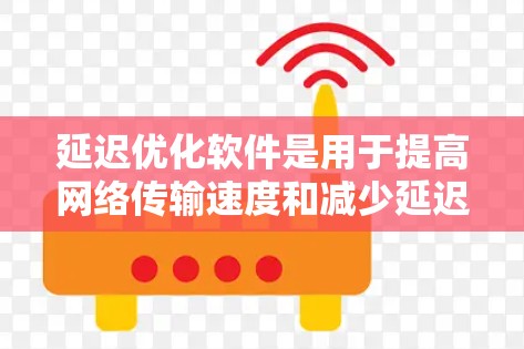 延迟优化软件是用于提高网络传输速度和减少延迟的工具，广泛应用于网络管理和优化。以下是对延迟优化软件的详细分析