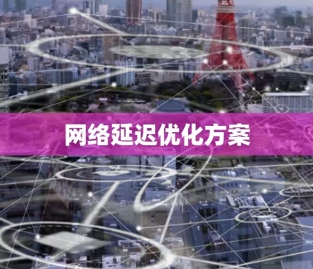 网络延迟优化方案