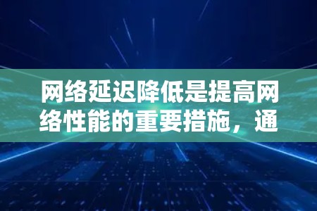 网络延迟降低是提高网络性能的重要措施,通过优化物理、网络层和数据包头的处理,可以有效减少数据传输过程中产生的延迟。以下是对网络延迟降低方法的总结和分析 网络延迟降低是提高网络性能的重要措施,通过优化物理、网络层和数据包头的处理,可以有效减少数据传输过程中产生的延迟。以下是对网络延迟降低方法的总结和分析