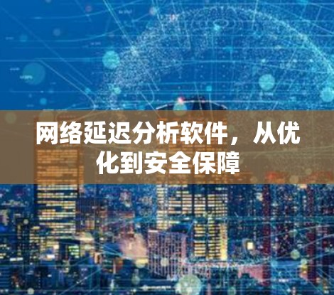 网络延迟分析软件,从优化到安全保障 网络延迟分析软件,从优化到安全保障