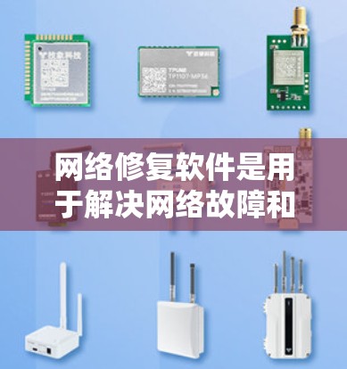 网络修复软件是用于解决网络故障和管理网络功能的重要工具。以下是一些常见的网络修复软件及其最新版本，供您参考