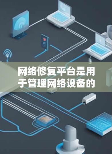 网络修复平台是用于管理网络设备的工具集,涵盖设备配置、管理、权限控制等多个功能。以下是对这些平台的详细介绍 网络修复平台是用于管理网络设备的工具集,涵盖设备配置、管理、权限控制等多个功能。以下是对这些平台的详细介绍