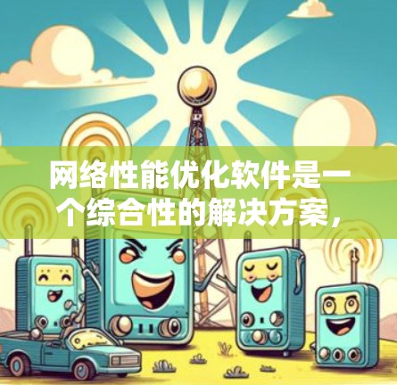 网络性能优化软件是一个综合性的解决方案,旨在通过软件实现网络效率的提升,提高数据传输和网络稳定性。以下是使用网络性能优化软件的关键步骤和考虑因素 网络性能优化软件是一个综合性的解决方案,旨在通过软件实现网络效率的提升,提高数据传输和网络稳定性。以下是使用网络性能优化软件的关键步骤和考虑因素
