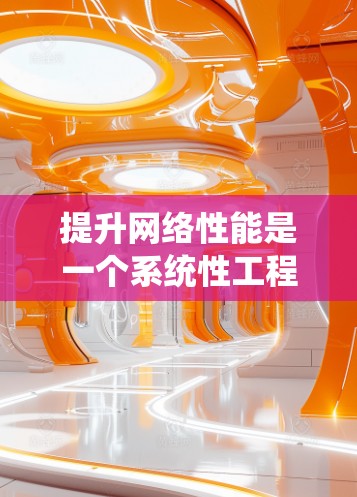 提升网络性能是一个系统性工程，涉及多个层面的优化措施。以下是一步步的方案