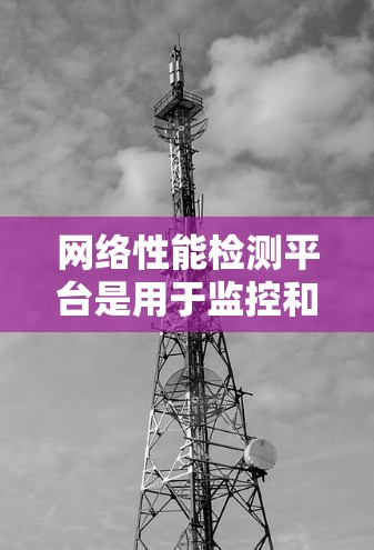 网络性能检测平台是用于监控和分析网络性能的工具,旨在提供实时、全面的数据和洞察。以下是一些常用的网络性能检测平台和工具 网络性能检测平台是用于监控和分析网络性能的工具,旨在提供实时、全面的数据和洞察。以下是一些常用的网络性能检测平台和工具
