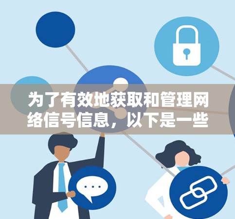为了有效地获取和管理网络信号信息,以下是一些推荐的网络信号工具及其功能 为了有效地获取和管理网络信号信息,以下是一些推荐的网络信号工具及其功能
