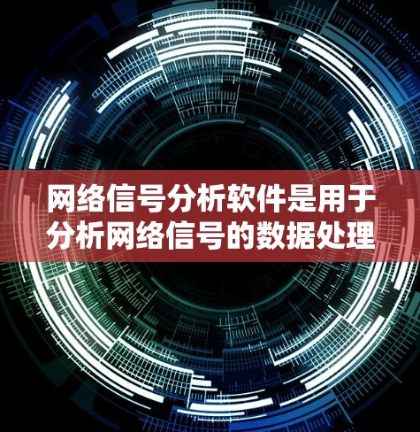 网络信号分析软件是用于分析网络信号的数据处理工具，帮助评估网络性能。以下是一步步的建议