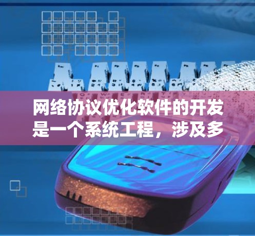 网络协议优化软件的开发是一个系统工程，涉及多个步骤，从硬件到软件再到网络设备优化，每一步都需要细致入微的考虑。以下是一个系统化的步骤指南，帮助您高效地完成网络协议优化