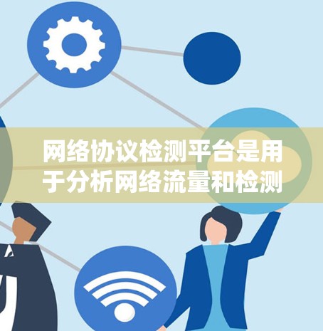 网络协议检测平台是用于分析网络流量和检测特定协议工具，帮助开发者和测试人员确保网络系统符合规定协议。以下是详细的步骤和信息