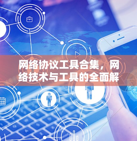 网络协议工具合集，网络技术与工具的全面解析
