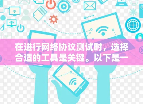 在进行网络协议测试时,选择合适的工具是关键。以下是一步步的建议 在进行网络协议测试时,选择合适的工具是关键。以下是一步步的建议