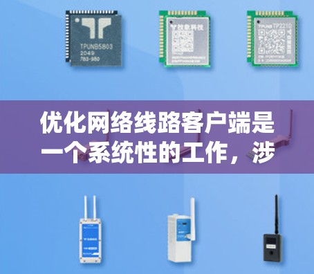 优化网络线路客户端是一个系统性的工作,涉及多个方面,以下是一步步的优化建议 优化网络线路客户端是一个系统性的工作,涉及多个方面,以下是一步步的优化建议