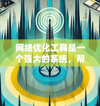 网络优化工具是一个强大的系统,帮助用户优化网络连接,提升性能和用户体验。以下是使用这些工具时的详细步骤和建议 网络优化工具是一个强大的系统,帮助用户优化网络连接,提升性能和用户体验。以下是使用这些工具时的详细步骤和建议