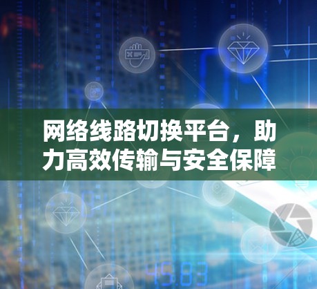 网络线路切换平台,助力高效传输与安全保障 网络线路切换平台,助力高效传输与安全保障
