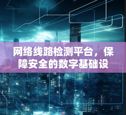 网络线路检测平台,保障安全的数字基础设施 网络线路检测平台,保障安全的数字基础设施