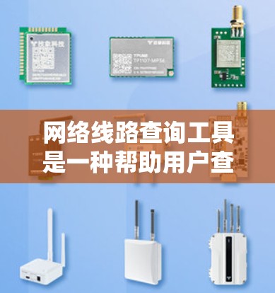 网络线路查询工具是一种帮助用户查找特定网络线路的工具,通常支持多种查询方式,如按设备类型、网络结构或服务器名称。以下是对这种工具的详细介绍 网络线路查询工具是一种帮助用户查找特定网络线路的工具,通常支持多种查询方式,如按设备类型、网络结构或服务器名称。以下是对这种工具的详细介绍