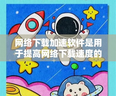 网络下载加速软件是用于提高网络下载速度的软件,它通常支持多语言支持和多设备兼容性,能够帮助用户更有效地完成下载任务。以下是关于网络下载加速软件的一些关键点 网络下载加速软件是用于提高网络下载速度的软件,它通常支持多语言支持和多设备兼容性,能够帮助用户更有效地完成下载任务。以下是关于网络下载加速软件的一些关键点