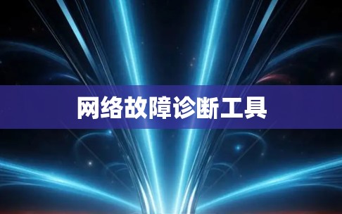 网络故障诊断工具 网络故障诊断工具