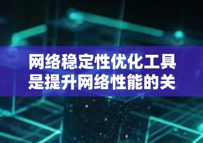 网络稳定性优化工具是提升网络性能的关键,以下是几种常用工具及其适用场景的总结 网络稳定性优化工具是提升网络性能的关键,以下是几种常用工具及其适用场景的总结
