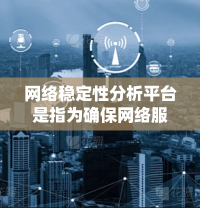 网络稳定性分析平台是指为确保网络服务的可靠性和高效性而使用的工具和系统,旨在评估网络连接的响应能力和稳定性。以下是关于这些平台的详细介绍,帮助您更好地选择适合自己的工具 网络稳定性分析平台是指为确保网络服务的可靠性和高效性而使用的工具和系统,旨在评估网络连接的响应能力和稳定性。以下是关于这些平台的详细介绍,帮助您更好地选择适合自己的工具