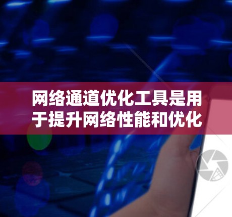 网络通道优化工具是用于提升网络性能和优化数据传输路径的工具,主要涉及流量分析、自动优化和网络配置等方面。以下是对这些工具的详细分析 网络通道优化工具是用于提升网络性能和优化数据传输路径的工具,主要涉及流量分析、自动优化和网络配置等方面。以下是对这些工具的详细分析