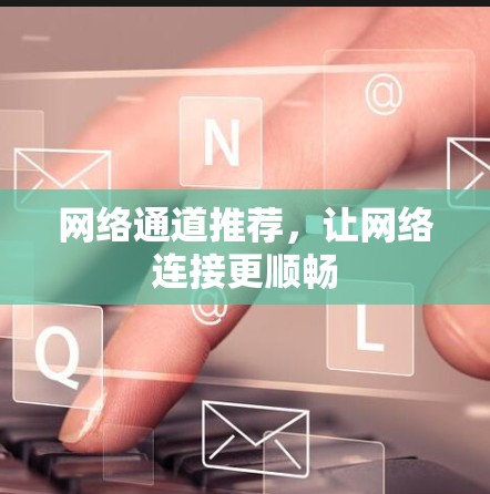 网络通道推荐，让网络连接更顺畅