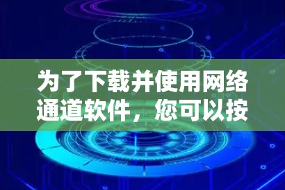 为了下载并使用网络通道软件，您可以按照以下步骤进行