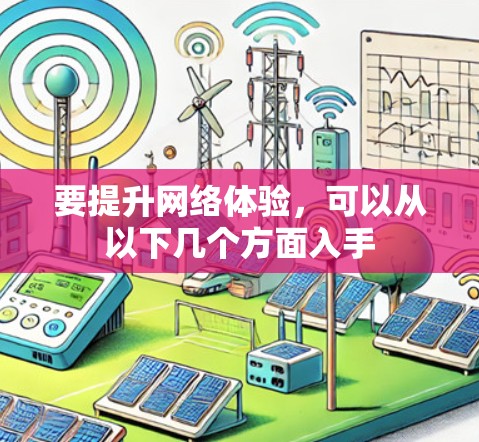 要提升网络体验,可以从以下几个方面入手 要提升网络体验,可以从以下几个方面入手