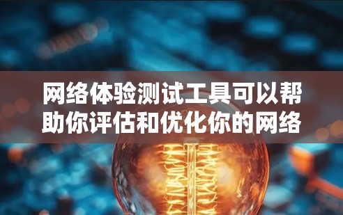网络体验测试工具可以帮助你评估和优化你的网络性能。以下是一些常见的网络体验测试工具及其用途
