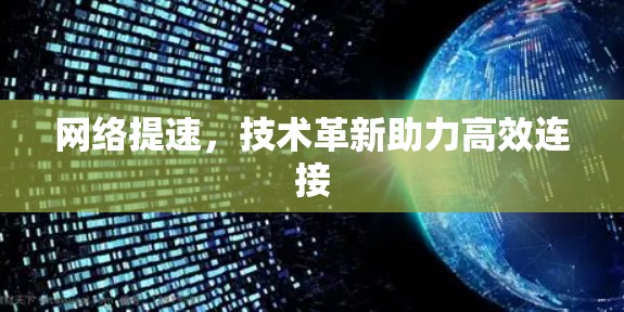 网络提速,技术革新助力高效连接 网络提速,技术革新助力高效连接
