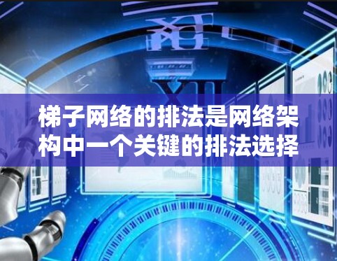 梯子网络的排法是网络架构中一个关键的排法选择,它影响网络的灵活性、性能、扩展性和可靠性。以下是对梯子网络排法的详细总结 梯子网络的排法是网络架构中一个关键的排法选择,它影响网络的灵活性、性能、扩展性和可靠性。以下是对梯子网络排法的详细总结