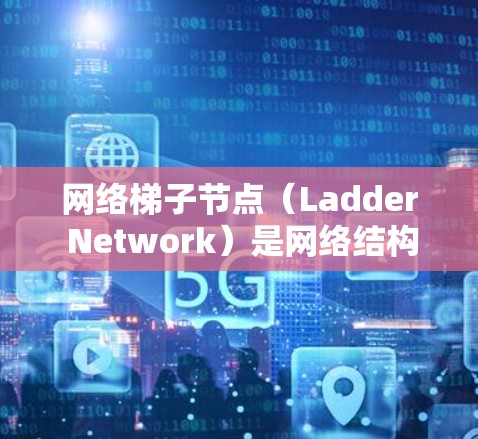 网络梯子节点（Ladder Network）是网络结构中的一种物理结构，主要用于连接多个设备，形成一个线性的结构。以下是对其的详细分析