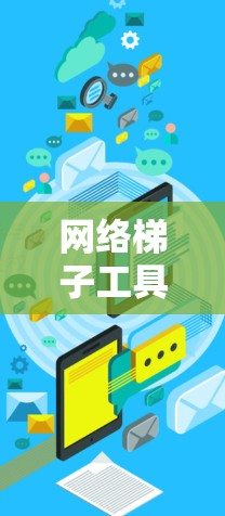 网络梯子工具主要用于连接多个设备，如计算机或服务器，通过固定连接线和模块化设计来简化和提高连接效率。以下是对网络梯子工具的详细总结和使用方法