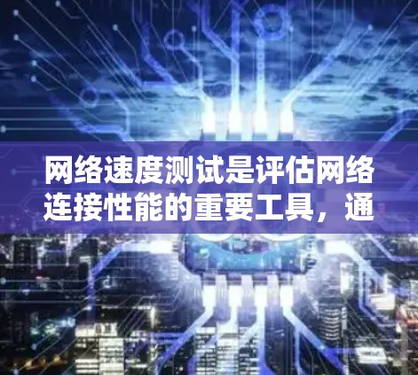 网络速度测试是评估网络连接性能的重要工具，通过以下步骤可以有效实施和分析