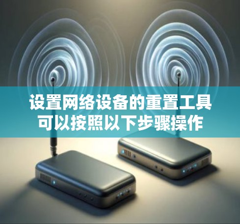 设置网络设备的重置工具可以按照以下步骤操作 设置网络设备的重置工具可以按照以下步骤操作