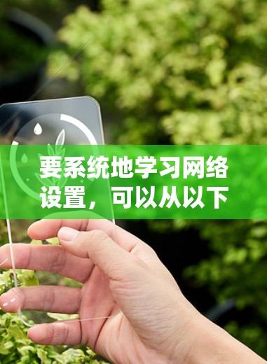 要系统地学习网络设置,可以从以下几个步骤进行 要系统地学习网络设置,可以从以下几个步骤进行