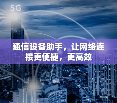 通信设备助手,让网络连接更便捷,更高效 通信设备助手,让网络连接更便捷,更高效