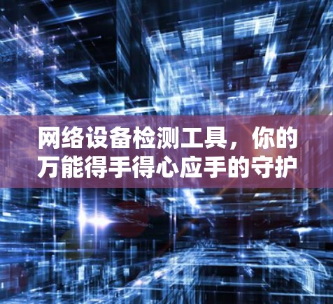 网络设备检测工具,你的万能得手得心应手的守护者 网络设备检测工具,你的万能得手得心应手的守护者