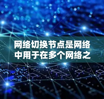 网络切换节点是网络中用于在多个网络之间切换数据流量的高级节点,通常位于云计算平台、高速网络或大型企业网络中。它能够处理多个网络的流量,支持多种数据传输和管理功能,如流量控制、负载均衡等 网络切换节点是网络中用于在多个网络之间切换数据流量的高级节点,通常位于云计算平台、高速网络或大型企业网络中。它能够处理多个网络的流量,支持多种数据传输和管理功能,如流量控制、负载均衡等