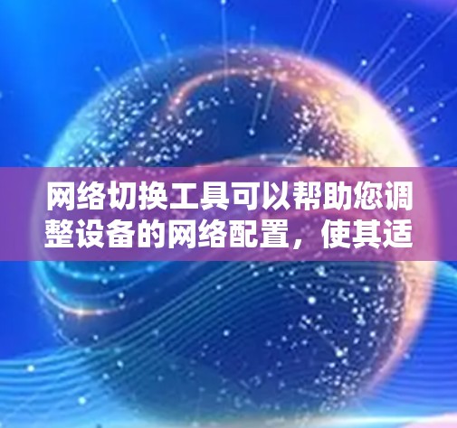 网络切换工具可以帮助您调整设备的网络配置,使其适应不同环境。以下是一些常用的网络切换工具及下载链接 网络切换工具可以帮助您调整设备的网络配置,使其适应不同环境。以下是一些常用的网络切换工具及下载链接
