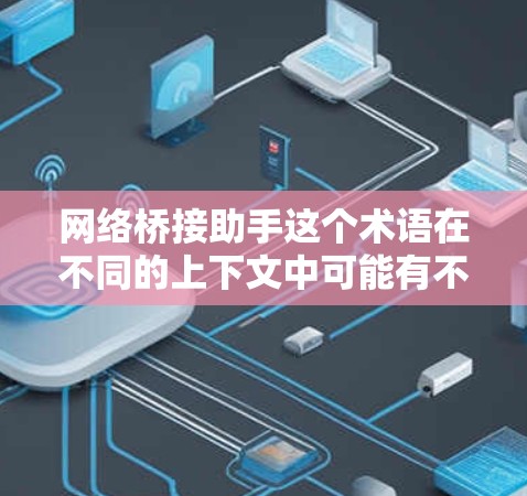 网络桥接助手这个术语在不同的上下文中可能有不同的解释。以下是一些可能的解释 网络桥接助手这个术语在不同的上下文中可能有不同的解释。以下是一些可能的解释