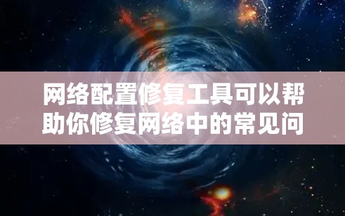 网络配置修复工具可以帮助你修复网络中的常见问题,以下是一些常用工具及其功能 网络配置修复工具可以帮助你修复网络中的常见问题,以下是一些常用工具及其功能