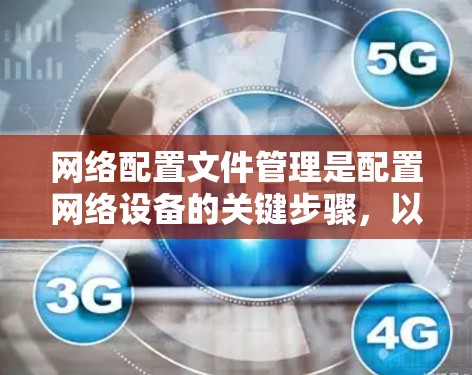 网络配置文件管理是配置网络设备的关键步骤,以下是详细的步骤指南 网络配置文件管理是配置网络设备的关键步骤,以下是详细的步骤指南