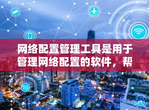 网络配置管理工具是用于管理网络配置的软件，帮助用户设置防火墙、监控网络流量等。下面是了解和选择这些工具的详细步骤